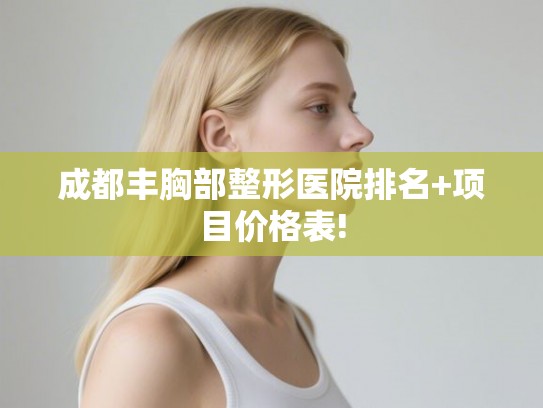 成都丰胸部整形医院排名+项目价格表!