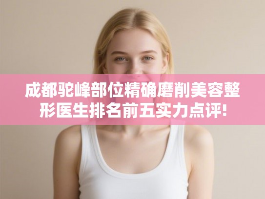 成都驼峰部位精确磨削美容整形医生排名前五实力点评!