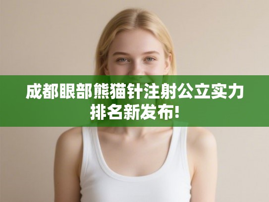 成都眼部熊猫针注射公立实力排名新发布! 成都眼部熊猫针注射公立实力排名新发布!