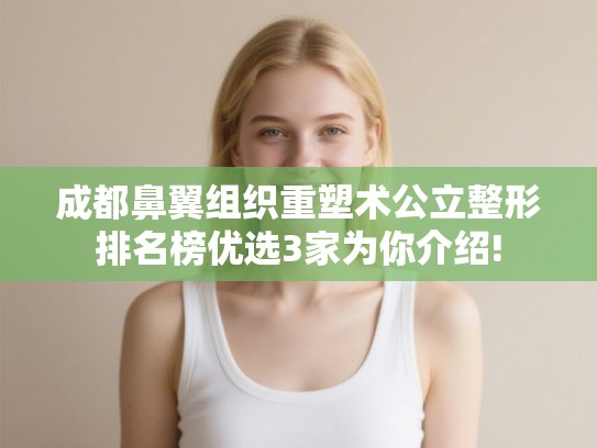 成都鼻翼组织重塑术公立整形排名榜优选3家为你介绍!