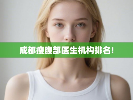 成都瘦腹部医生机构排名! 成都瘦腹部医生机构排名!