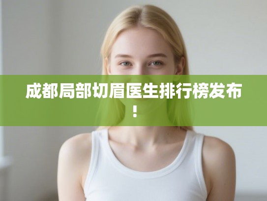 成都局部切眉医生排行榜发布!