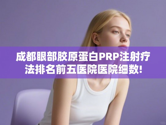 成都眼部胶原蛋白PRP注射疗法排名前五医院医院细数!