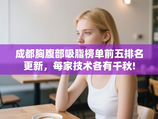 成都胸腹部吸脂榜单前五排名更新，每家技术各有千秋!