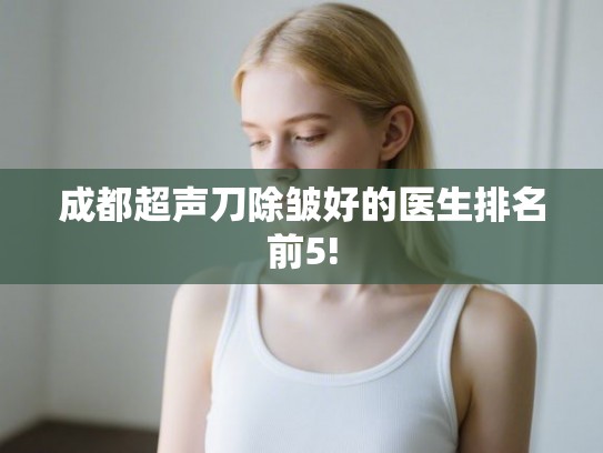 成都超声刀除皱好的医生排名前5!