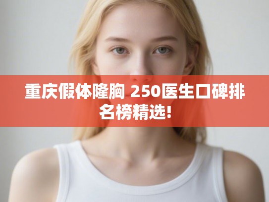 重庆假体隆胸 250医生口碑排名榜精选!