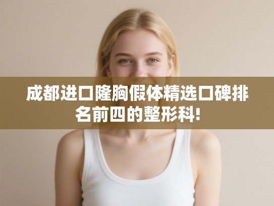 成都进口隆胸假体精选口碑排名前四的整形科! 成都进口隆胸假体精选口碑排名前四的整形科!