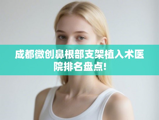 成都微创鼻根部支架植入术医院排名盘点!