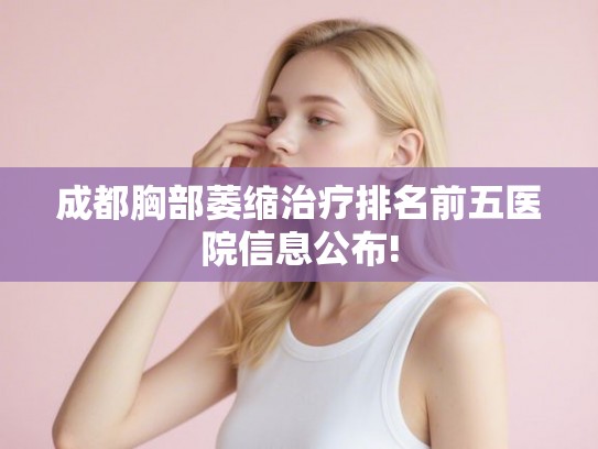 成都胸部萎缩治疗排名前五医院信息公布! 成都胸部萎缩治疗排名前五医院信息公布!