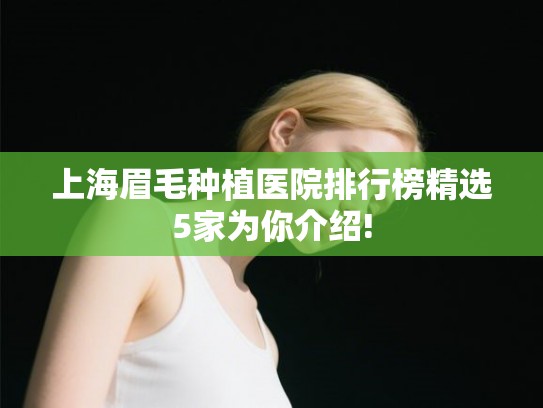上海眉毛种植医院排行榜精选5家为你介绍! 上海眉毛种植医院排行榜精选5家为你介绍!