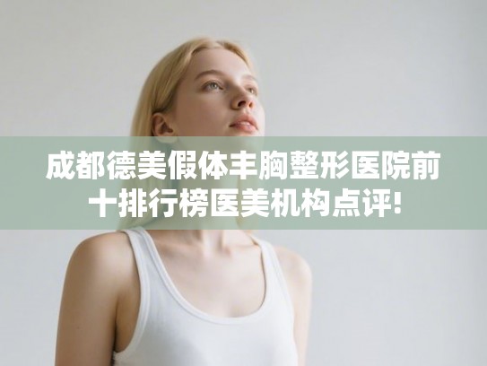 成都德美假体丰胸整形医院前十排行榜医美机构点评!