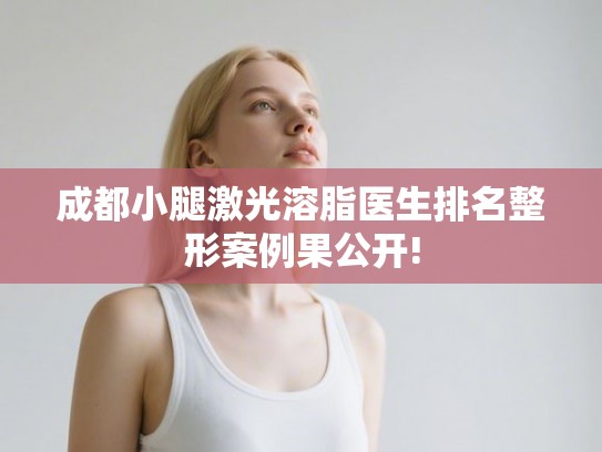 成都小腿激光溶脂医生排名整形案例果公开! 成都小腿激光溶脂医生排名整形案例果公开!