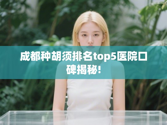 成都种胡须排名top5医院口碑揭秘! 成都种胡须排名top5医院口碑揭秘!