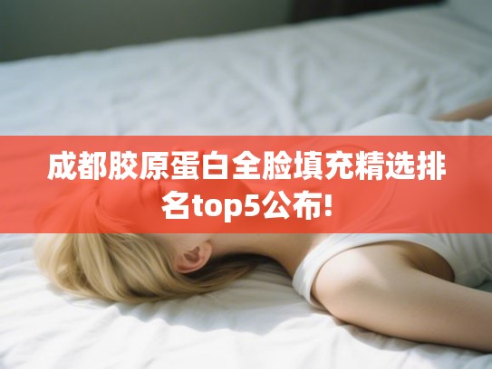 成都胶原蛋白全脸填充精选排名top5公布!