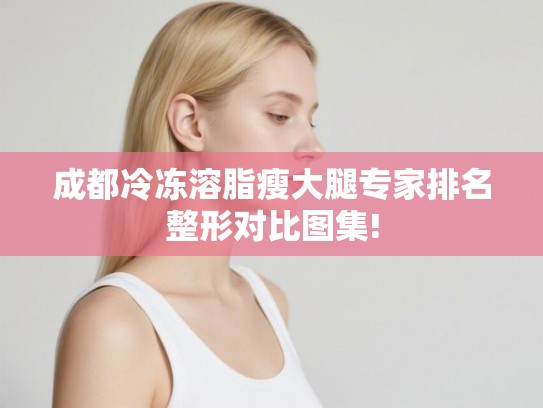 成都冷冻溶脂瘦大腿专家排名整形对比图集! 成都冷冻溶脂瘦大腿专家排名整形对比图集!