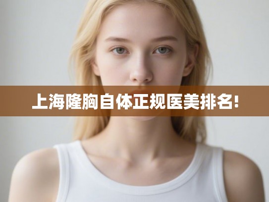 上海隆胸自体正规医美排名! 上海隆胸自体正规医美排名!