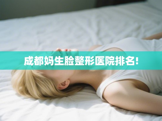 成都妈生脸整形医院排名!