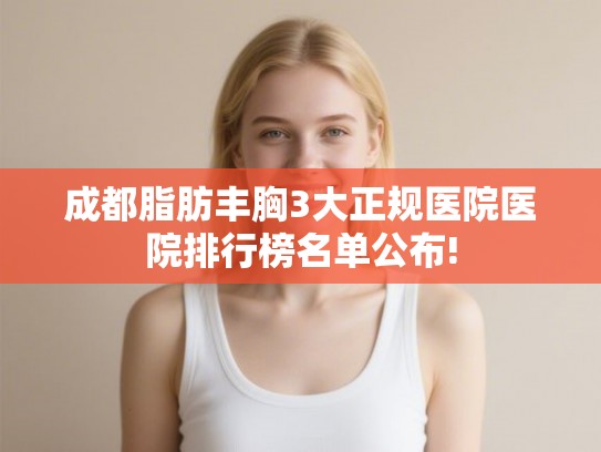 成都脂肪丰胸3大正规医院医院排行榜名单公布! 成都脂肪丰胸3大正规医院医院排行榜名单公布!
