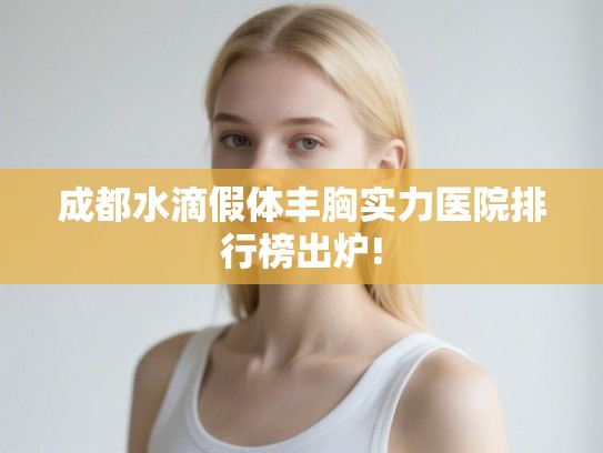 成都水滴假体丰胸实力医院排行榜出炉!