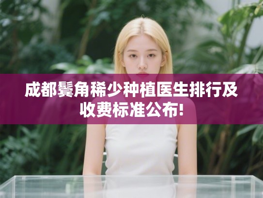 成都鬓角稀少种植医生排行及收费标准公布! 成都鬓角稀少种植医生排行及收费标准公布!