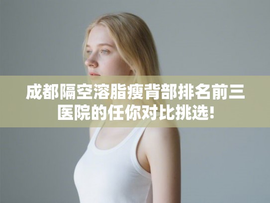 成都隔空溶脂瘦背部排名前三医院的任你对比挑选!