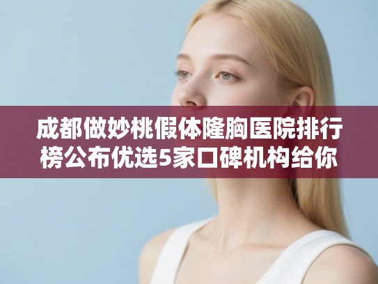 成都做妙桃假体隆胸医院排行榜公布优选5家口碑机构给你挑!
