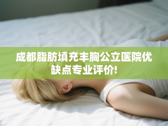 成都脂肪填充丰胸公立医院优缺点专业评价!