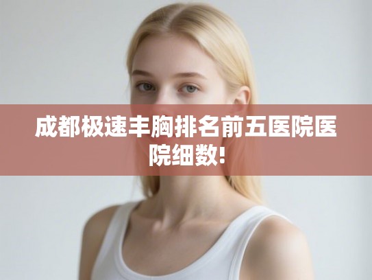 成都极速丰胸排名前五医院医院细数!