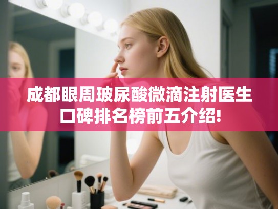 成都眼周玻尿酸微滴注射医生口碑排名榜前五介绍!
