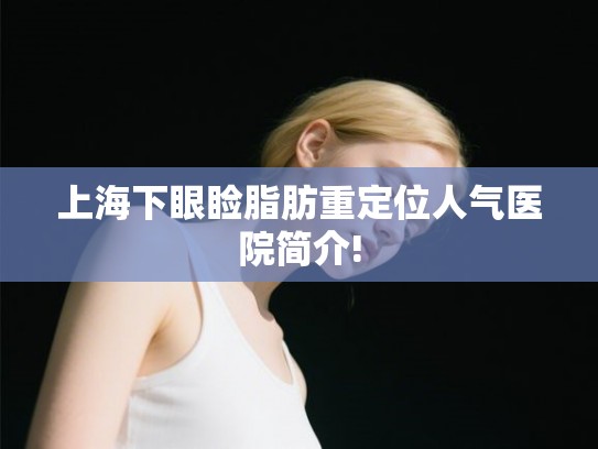上海下眼睑脂肪重定位人气医院简介! 上海下眼睑脂肪重定位人气医院简介!