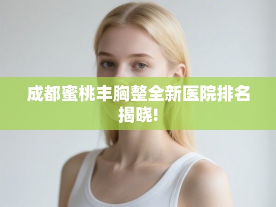 成都蜜桃丰胸整全新医院排名揭晓! 成都蜜桃丰胸整全新医院排名揭晓!