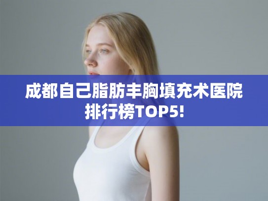 成都自己脂肪丰胸填充术医院排行榜TOP5!