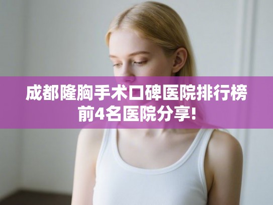 成都隆胸手术口碑医院排行榜前4名医院分享! 成都隆胸手术口碑医院排行榜前4名医院分享!