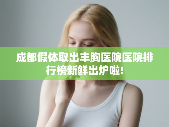 成都假体取出丰胸医院医院排行榜新鲜出炉啦! 成都假体取出丰胸医院医院排行榜新鲜出炉啦!