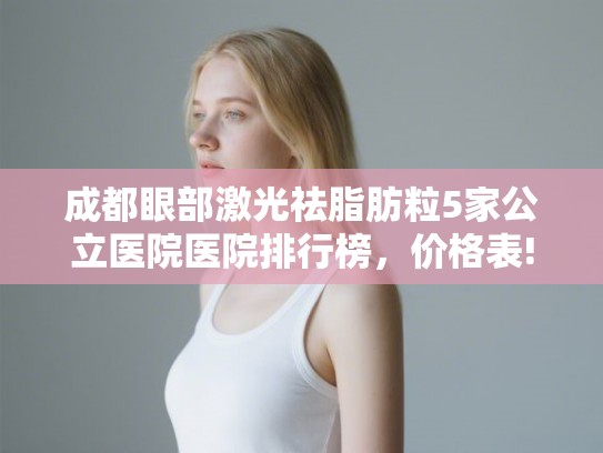 成都眼部激光祛脂肪粒5家公立医院医院排行榜,价格表! 成都眼部激光祛脂肪粒5家公立医院医院排行榜,价格表!