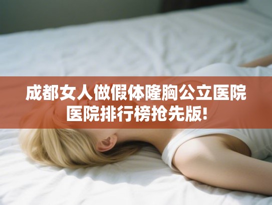 成都女人做假体隆胸公立医院医院排行榜抢先版! 成都女人做假体隆胸公立医院医院排行榜抢先版!