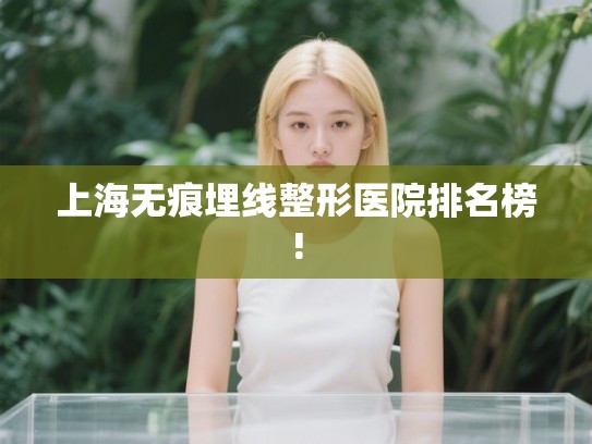 上海无痕埋线整形医院排名榜! 上海无痕埋线整形医院排名榜!