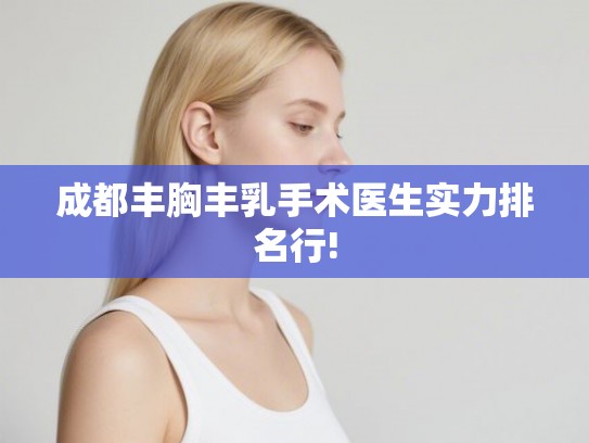 成都丰胸丰乳手术医生实力排名行!