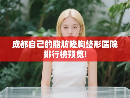 成都自己的脂肪隆胸整形医院排行榜预览! 成都自己的脂肪隆胸整形医院排行榜预览!