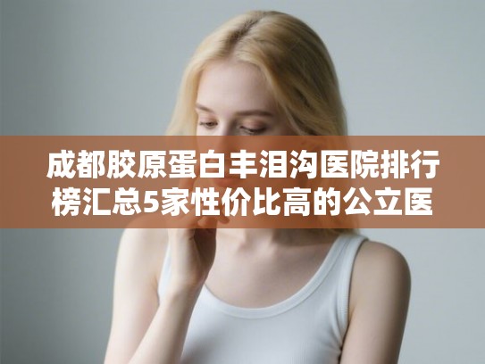 成都胶原蛋白丰泪沟医院排行榜汇总5家性价比高的公立医院!