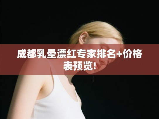 成都乳晕漂红专家排名+价格表预览!