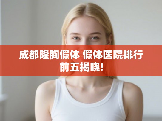 成都隆胸假体 假体医院排行前五揭晓! 成都隆胸假体 假体医院排行前五揭晓!