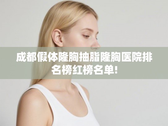 成都假体隆胸抽脂隆胸医院排名榜红榜名单! 成都假体隆胸抽脂隆胸医院排名榜红榜名单!