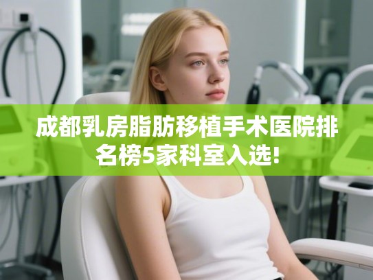 成都乳房脂肪移植手术医院排名榜5家科室入选! 成都乳房脂肪移植手术医院排名榜5家科室入选!