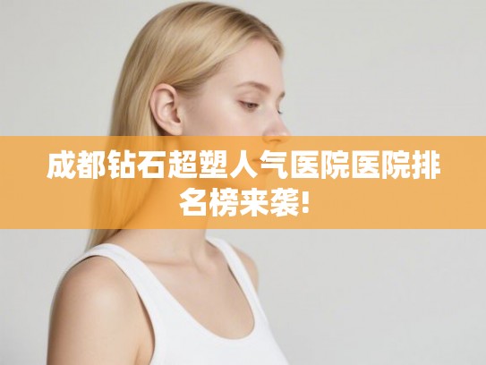 成都钻石超塑人气医院医院排名榜来袭!