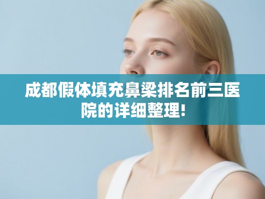 成都假体填充鼻梁排名前三医院的详细整理! 成都假体填充鼻梁排名前三医院的详细整理!