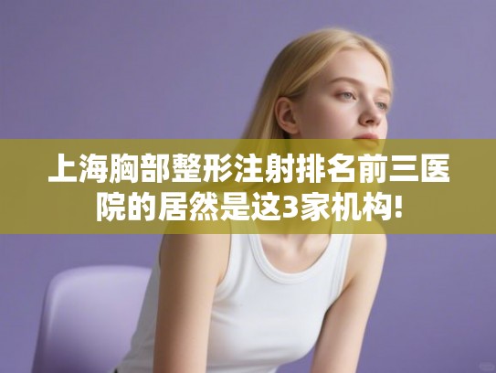 上海胸部整形注射排名前三医院的居然是这3家机构! 上海胸部整形注射排名前三医院的居然是这3家机构!