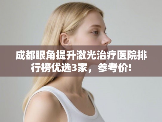 成都眼角提升激光治疗医院排行榜优选3家，参考价!