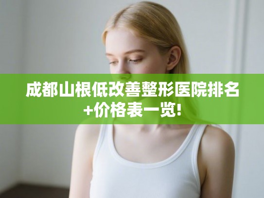 成都山根低改善整形医院排名+价格表一览!