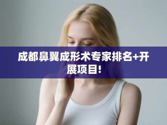 成都鼻翼成形术专家排名+开展项目! 成都鼻翼成形术专家排名+开展项目!